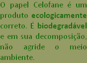 O papel Celofane  um produto ecologicamente correto.  biodegradvel e em sua decomposio, no agride o meio ambiente.